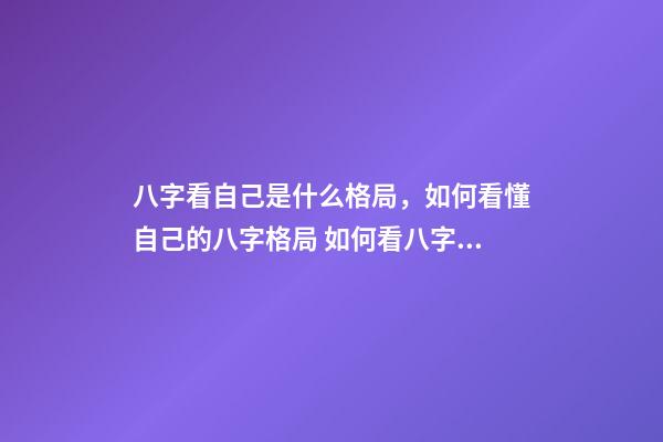 八字看自己是什么格局，如何看懂自己的八字格局 如何看八字格局-第1張-觀點-玄機派